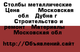 Столбы металлические › Цена ­ 200 - Московская обл., Дубна г. Строительство и ремонт » Материалы   . Московская обл.